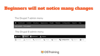 Beginners will not notice many changes
The Drupal 7 admin menu
The Drupal 8 admin menu
 