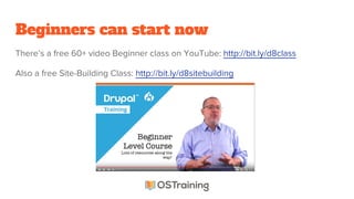 Beginners can start now
There’s a free 60+ video Beginner class on YouTube: http://bit.ly/d8class
Also a free Site-Building Class: http://bit.ly/d8sitebuilding
 
