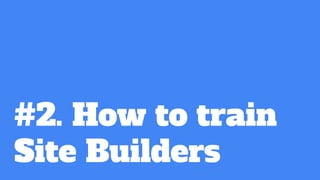 #2. How to train
Site Builders
 