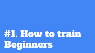 #1. How to train
Beginners
 