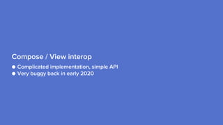 ● Complicated implementation, simple API
● Very buggy back in early 2020
Compose / View interop
 