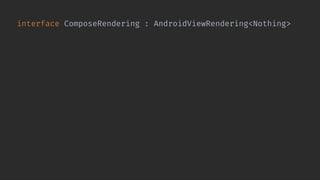 interface ComposeRendering : AndroidViewRendering<Nothing> {
override val viewFactory: ViewFactory<Nothing>
get() = ComposeRenderingViewFactory
@Composable
fun Content(viewEnvironment: ViewEnvironment)
}
 