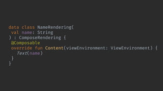 data class NameRendering(
val name: String
) : ComposeRendering {
@Composable
override fun Content(viewEnvironment: ViewEnvironment) {
Text(name)
}
}
 