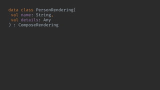 data class PersonRendering(
val name: String,
val details: Any
) : ComposeRendering {
@Composable
override fun Content(viewEnvironment: ViewEnvironment) {
Column {
BasicText(name)
WorkflowRendering(
details, viewEnvironment,
Modifier.weight(1f)
)
}
}
}
 