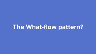 The What-flow pattern?
 