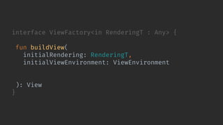interface ViewFactory<in RenderingT : Any> {
fun buildView(
initialRendering: RenderingT,
initialViewEnvironment: ViewEnvironment,
contextForNewView: Context,
container: ViewGroup? = null
): View
}
 