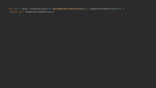 fun <R : Any> ViewFactory<R>.asComposeViewFactory(): ComposeViewFactory<R> =
(this as? ComposeViewFactory) ?: object : ComposeViewFactory<R>() {
private val originalFactory = this@asComposeViewFactory
override val type: KClass<in R> get() = originalFactory.type
@Composable override fun Content(
rendering: R,
viewEnvironment: ViewEnvironment
) {
AndroidView(
factory = { context ->
originalFactory.buildView(rendering, viewEnvironment, context, container = null)
.also { view ->
checkNotNull(view.getShowRendering<Any>()) {
"View.bindShowRendering should have been called for $view"
}
}
},
update = { view ->
view.showRendering(rendering, viewEnvironment)
}
)
}
}
 