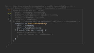 fun <R : Any> ViewFactory<R>.asComposeViewFactory(): ComposeViewFactory<R> =
(this as? ComposeViewFactory) ?: object : ComposeViewFactory<R>() {
private val originalFactory = this@asComposeViewFactory
@Composable override fun Content(
rendering: R,
viewEnvironment: ViewEnvironment
) {
AndroidView(
factory = { context ->
originalFactory.buildView(rendering, viewEnvironment, context)
.also { view ->
checkNotNull(view.getShowRendering<Any>()) {
"View.bindShowRendering should have been called for $view"
}
}
},
update = { view ->
view.showRendering(rendering, viewEnvironment)
}
)
}
}
final override fun buildView(
initialRendering: RenderingT,
initialViewEnvironment: ViewEnvironment,
contextForNewView: Context,
container: ViewGroup?
): View = ComposeView(contextForNewView).also { composeView ->
composeView.bindShowRendering(
initialRendering,
initialViewEnvironment
) { rendering, environment ->
composeView.setContent {
Content(rendering, environment)
}
}
}
 