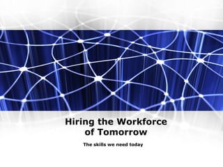Hiring the Workforce
of Tomorrow
The skills we need today
 