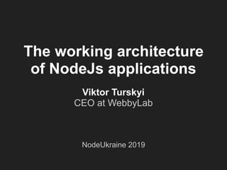 The working architecture
of NodeJs applications
Viktor Turskyi
CEO at WebbyLab
NodeUkraine 2019
 