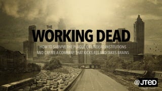 WORKINGDEAD
THE
create more
@
HOW TO SURVIVE THE PLAGUE OF UNDEAD INSTITUTIONS
AND CREATE A COMPANYTHAT KICKS ASS AND TAKES BRAINS
 