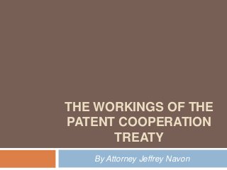 THE WORKINGS OF THE
PATENT COOPERATION
TREATY
By Attorney Jeffrey Navon

 