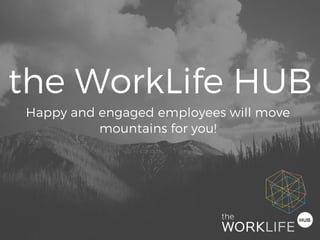 Happy and engaged employees will move
mountains for you!
the WorkLife HUB
 