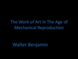 The Work of Art in The Age of
Mechanical Reproduction
Walter Benjamin
 