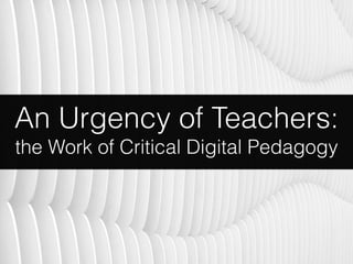 An Urgency of Teachers:
the Work of Critical Digital Pedagogy
 