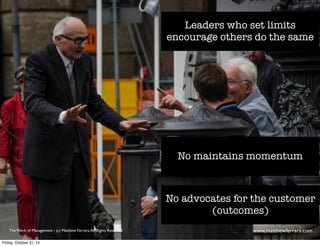 LeadeNSrsao y wisihn Gog os Neotod limits 
encourage others do the same 
No maintains momentum 
No advocates for the customer 
(outcomes) 
The Work of Management - (c) Matthew Ferrara. All Rights Reserved www,matthewferrara.com 
Friday, October 31, 14 
 