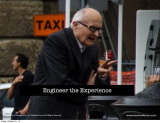 Engineer the Experience 
The Work of Management - (c) Matthew Ferrara. All Rights Reserved www,matthewferrara.com 
Friday, October 31, 14 
 
