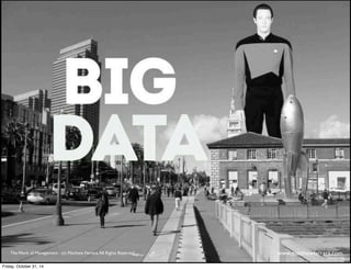 Here comes Big Data. 
The Work of Management - (c) Matthew Ferrara. All Rights Reserved www,matthewferrara.com 
Friday, October 31, 14 
 