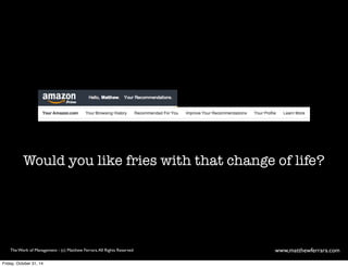 Would you like fries with that change of life? 
The Work of Management - (c) Matthew Ferrara. All Rights Reserved www,matthewferrara.com 
Friday, October 31, 14 
 