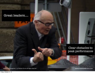 Clear obstacles to 
peak performance 
Great leaders.... 
The Work of Management - (c) Matthew Ferrara. All Rights Reserved www,matthewferrara.com 
Friday, October 31, 14 
 