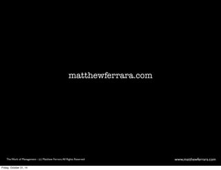 matthewferrara.com 
The Work of Management - (c) Matthew Ferrara. All Rights Reserved www,matthewferrara.com 
Friday, October 31, 14 
 