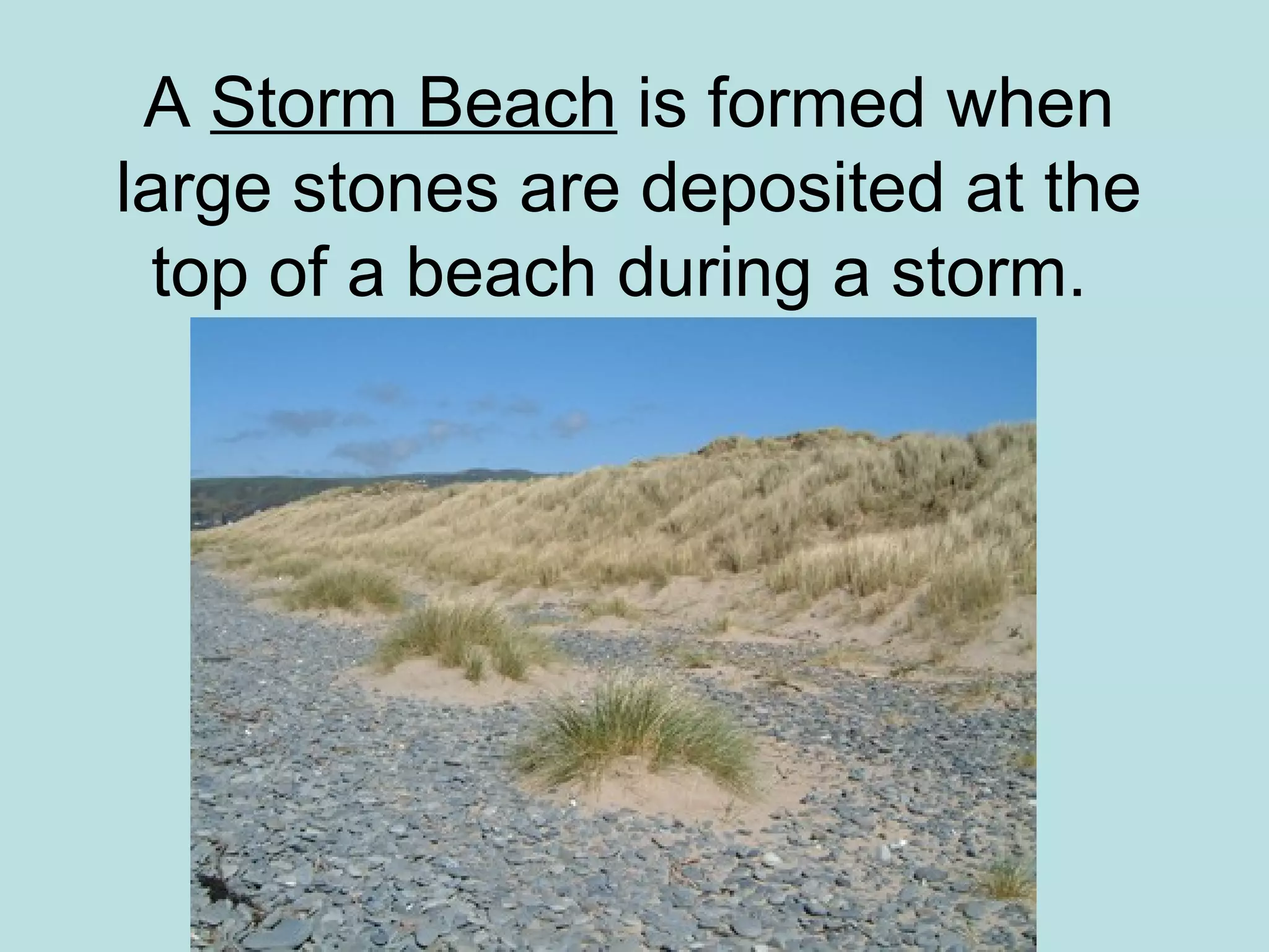 A Storm Beach is formed when
large stones are deposited at the
top of a beach during a storm.
 