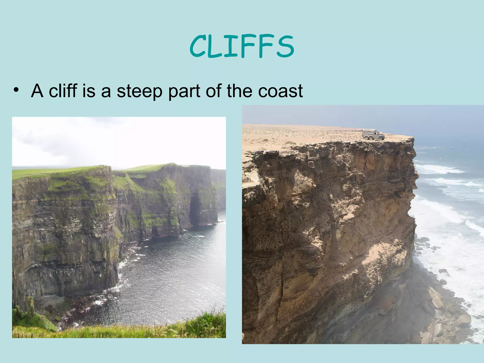 CLIFFS
• A cliff is a steep part of the coast
 