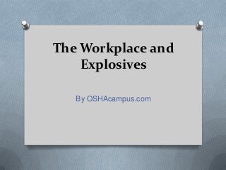 The Workplace and
Explosives
By OSHAcampus.com
 