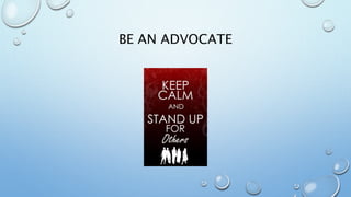 BE AN ADVOCATE
 