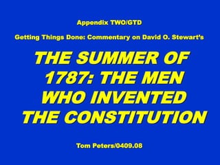 Appendix TWO/GTDAppendix TWO/GTD
Getting Things Done: Commentary on David O.Getting Things Done: Commentary on David O.
Stewart’sStewart’s
THE SUMMER OFTHE SUMMER OF
1787: THE MEN1787: THE MEN
WHO INVENTEDWHO INVENTED
THETHE
CONSTITUTIONCONSTITUTION
Tom Peters/0409.08Tom Peters/0409.08
 