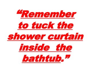 ““RememberRemember
to tuck theto tuck the
showershower
curtain insidecurtain inside
the bathtubthe bathtub.”.”
 