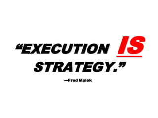 ““EXECUTIONEXECUTION ISIS
STRATEGY.”STRATEGY.”
—Fred Malek—Fred Malek
 