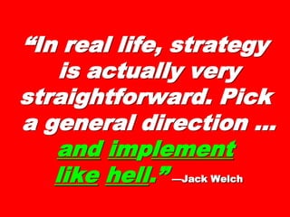 ““In real life,In real life,
strategystrategy
is actually veryis actually very
straightforward.straightforward.
PickPick
a generala general
direction …direction … andand
imimpplementlement
 