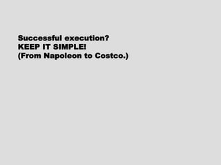 Successful execution?Successful execution?
KEEP IT SIMPLE!KEEP IT SIMPLE!
(From Napoleon to Costco.)(From Napoleon to Costco.)
 