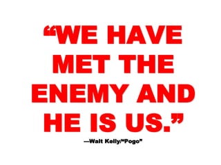 ““WE HAVEWE HAVE
MET THEMET THE
ENEMY ANDENEMY AND
HE IS US.”HE IS US.”—Walt Kelly/“Pogo”—Walt Kelly/“Pogo”
 