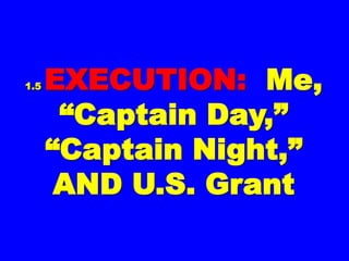 1.51.5 EXECUTION:EXECUTION:
Me, “CaptainMe, “Captain
Day,” “CaptainDay,” “Captain
Night,” AND U.S.Night,” AND U.S.
GrantGrant
 