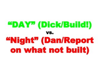 ““DAY”DAY”
(Dick/Build!)(Dick/Build!)
vs.vs.
“Night”“Night”
(Dan/Report on(Dan/Report on
what not built)what not built)
 
