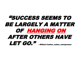 ““SUCCESS SEEMS TOSUCCESS SEEMS TO
BE LARGELY ABE LARGELY A
MATTERMATTER
OFOF HANGINGHANGING ONON
AFTER OTHERSAFTER OTHERS
HAVEHAVE
LET GO.”LET GO.” —William Feather, author,
entrepreneur
 