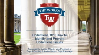 Collections 101: How to
Identify and Prevent
Collections Issues
Presented by: Ashlee Mikesh, Vice President of
Payroll Funding, & Andee Harms, Payroll Manager
 