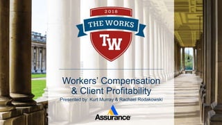 Workers’ Compensation
& Client Profitability
Presented by: Kurt Murray & Rachael Rodakowski
 