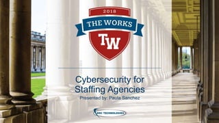 Cybersecurity for
Staffing Agencies
Presented by: Paula Sanchez
 
