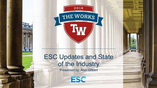 ESC Updates and State
of the Industry
Presented by: Alan Gilbert
 