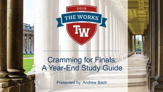 Cramming for Finals:
A Year-End Study Guide
Presented by: Andrew Bach
 