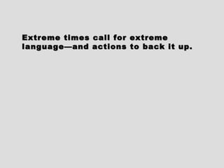 Extreme times call for extremeExtreme times call for extreme
language—and actions to back it up.language—and actions to back it up.
 