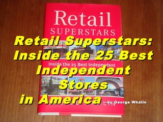 Retail Superstars:Retail Superstars:
Inside the 25 BestInside the 25 Best
IndependentIndependent
StoresStores
in Americain America —by George Whalin—by George Whalin
 
