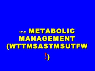17.217.2 METABOLICMETABOLIC
MANAGEMENTMANAGEMENT
(WTTMSASTMSUTFW(WTTMSASTMSUTFW
!!))
 