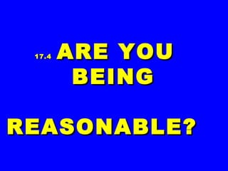 17.417.4 ARE YOUARE YOU
BEINGBEING
REASONABLE?REASONABLE?
 