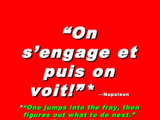 ““OnOn
s’engage ets’engage et
puis onpuis on
voit!voit!”” ** —Napoleon—Napoleon
**“One jumps into the fray, then“One jumps into the fray, then
figures out what to do next.”figures out what to do next.”
 
