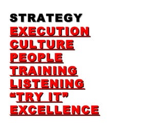 STRATEGYSTRATEGY
EXECUTIONEXECUTION
CULTURECULTURE
PEOPLEPEOPLE
TRAININGTRAINING
LISTENINGLISTENING
““TRY ITTRY IT””
EXCELLENCEEXCELLENCE
 