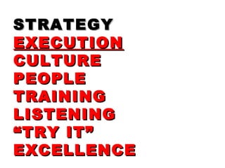 STRATEGYSTRATEGY
EXECUTIONEXECUTION
CULTURECULTURE
PEOPLEPEOPLE
TRAININGTRAINING
LISTENINGLISTENING
““TRY IT”TRY IT”
EXCELLENCEEXCELLENCE
 